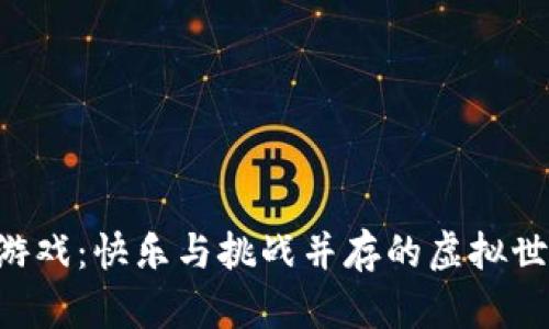 区块链游戏：快乐与挑战并存的虚拟世界探险！