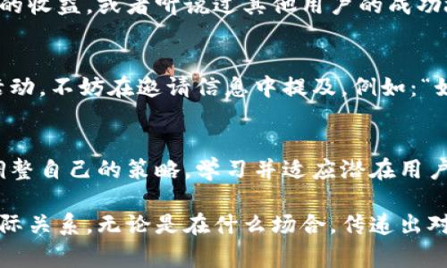 邀请人使用Tokenim通常涉及一些具体的步骤和方法。以下是一个指南，帮助你了解如何有效地邀请他人加入Tokenim平台。

了解Tokenim平台
在你开始邀请他人之前，首先需要对Tokenim有一个全面的理解。Tokenim是一个去中心化的在线平台，旨在提供数字货币交易和管理服务。用户可以在这个平台上进行各种加密资产的交易、储存和管理。

准备邀请链接
Tokenim通常会提供专属的邀请链接，这个链接可以让你追踪你的邀请效果。登录到你的Tokenim账户，在用户面板中查找“邀请”或“推荐”选项。在那里，你会找到你的邀请链接。复制这个链接，随时准备分享给你的朋友或同事。

选择合适的邀请对象
在邀请他人加入Tokenim时，选择合适的对象非常重要。你可以考虑那些对数字货币感兴趣或已经在寻找一个可靠交易平台的人。社交网络、朋友圈、同事或线上社区都是不错的选择。

制定吸引人的邀请信息
在分享你的邀请链接时，撰写一段吸引人的信息可以增加成功率。你可以提到Tokenim的优势，比如高效的交易速度、低费用、用户友好的界面等。以下是一个示例信息：
“嘿，最近我开始使用Tokenim，这是一个超赞的数字货币交易平台！它不仅界面友好，而且交易速度非常快。你有没有兴趣一起试试？我还有一个邀请链接，可以让你享受到更低的交易费用！”

利用社交媒体推广
社交媒体是一个有效的工具，可以帮助你扩大邀请范围。在Facebook、Twitter、微信等社交平台上发布你的邀请信息，可以吸引到更多的潜在用户。加入相关的数字货币讨论组，分享你的经验和邀请码，能够与同样兴趣的人建立联系。

积极回应和跟进
在你分享了邀请链接之后，可能会收到一些反馈或提问。积极回应这些问题，让对方感受到你的热情和专业。同时，可以适时进行跟进，询问他们是否注册，是否需要帮助。这样的行为不仅能增加他们的加入率，还能建立良好的信任关系。

分享个人经验
邀请他人时，分享你使用Tokenim的个人经验能够增强说服力。描述你在使用过程中的具体情境，例如你的第一次交易体验、提现的效率等等。例如：
“我最近在Tokenim上进行了交易，发现整个过程非常流畅，几乎没有延迟。而且，我在平台上找到了许多实用的工具，帮助我做出更好的投资决策。”

利用群体心理
人们往往受到群体心理的影响，你可以利用这一点。提及已经有很多人使用Tokenim的事实，可以提高他们的兴趣。例如：“听说已经有成千上万的人在Tokenim上进行交易，他们都非常满意，为什么不试试呢？”

讲述Tokenim的成功案例
分享一些成功的案例，能够为邀请增添权威性和吸引力。如果你知道有人通过Tokenim取得了不错的收益，或者听说过其他用户的成功故事，不妨分享给你的朋友。这可以显示出这个平台的潜力，从而激发他们的兴趣。

使用奖励机制
有些平台会提供奖励机制，当你邀请成功后，双方都可以获得一定的奖励。如果Tokenim有这样的活动，不妨在邀请信息中提及。例如：“如果你通过我的链接注册，你将获得额外的红包，而我也能获得一些奖励，一举两得！”

总结与反思
邀请他人加入Tokenim并不是一朝一夕的事情，而是一个持续的过程。在这个过程中，你需要不断调整自己的策略，学习并适应潜在用户的需求和反馈。记住，真诚和耐心是成功邀请的关键。

参考上述内容，你将能够有效地邀请他人加入Tokenim，同时提升自己的社交影响力和建立新的人际关系。无论是在什么场合，传递出对Tokenim的热情和信心，最终都会让更多人愿意加入这个数字货币的大家庭。