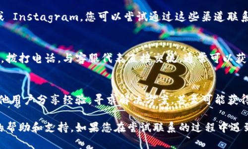 要联系客服 tokenim，您可以按照以下步骤进行：

1. 访问 Tokenim 官方网站
首先，您需要访问 Tokenim 的官方网站。在网站的首页，通常会有“联系我们”或“支持”选项。点击此链接，您可能会找到关于联系客服的相关信息，例如电子邮件地址、在线聊天或支持热线。

2. 检查帮助中心
Tokenim 可能还有一个帮助中心或常见问题解答（FAQ）部分。这里通常会包括一些常见问题的答案和解决方案。虽然这不是直接与客服联系，但可能会帮助您快速解决问题。

3. 在线聊天功能
有些平台提供在线聊天功能，您可以在官网的右下角找到一个弹出的聊天窗口。点击后，您将能够与客服代表实时交流，及时获得支持。

4. 发送电子邮件
如果您的问题比较复杂或您不方便在线聊天，您可以选择发送电子邮件给客服。在官方网站上，寻找客服邮箱地址，写下您的问题，尽量提供详细信息以便他们能快速协助您。

5. 社交媒体联系方式
许多公司也会在社交媒体平台上提供支持，例如 Twitter、Facebook 或 Instagram。您可以尝试通过这些渠道联系 Tokenim，通常他们会迅速回应用户的消息和查询。

6. 电话支持
如果 Tokenim 提供电话支持，您可以在其网站上找到相应的客服电话。拨打电话，与客服代表直接交流，通常可以获得更为详细和个性化的帮助。

7. 加入社区
最后，考虑加入 Tokenim 的用户社区或论坛。在这些地方，您可以与其他用户分享经验，寻求解决方案，甚至可能获得来自 Tokenim 员工的直接建议。

通过这些步骤，您应该能够顺利联系到 Tokenim 的客服，获得您所需的帮助和支持。如果您在尝试联系的过程中遇到任何困难，不妨耐心一些，客服通常会在工作时间内积极回应。
