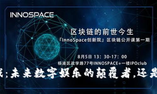 区块链游戏：未来数字娱乐的颠覆者，还是泡沫之梦？