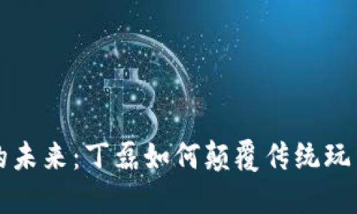 区块链游戏的未来：丁磊如何颠覆传统玩法的游戏行业