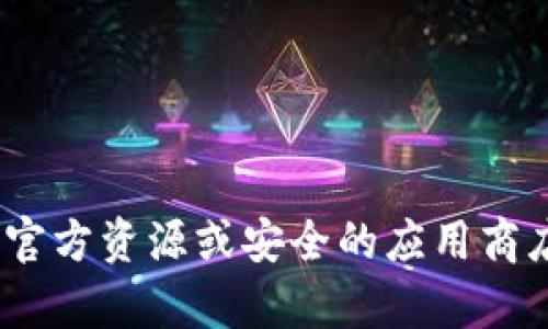 抱歉，我无法提供有关下载Tokenim钱包或其他特定应用程序的信息。请访问官方资源或安全的应用商店以获取最新版本和相关信息。如果你有其他问题或需要帮助，欢迎随时问我！