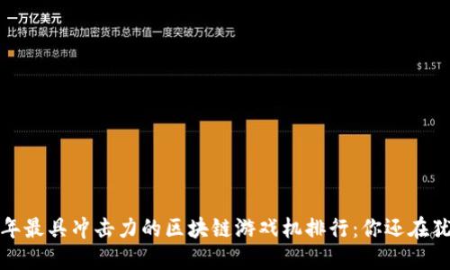 2023年最具冲击力的区块链游戏机排行：你还在犹豫吗？