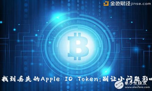 如何快速找到丢失的Apple ID Token：别让小问题影响大体验！