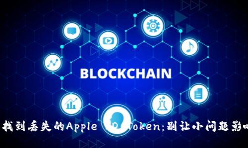 如何快速找到丢失的Apple ID Token：别让小问题影响大体验！