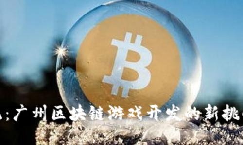 突破传统：广州区块链游戏开发的新挑战与机遇