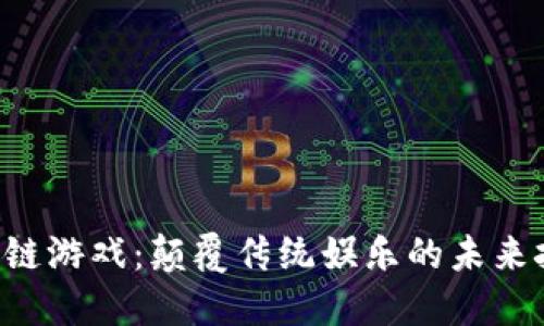 区块链游戏：颠覆传统娱乐的未来挑战！