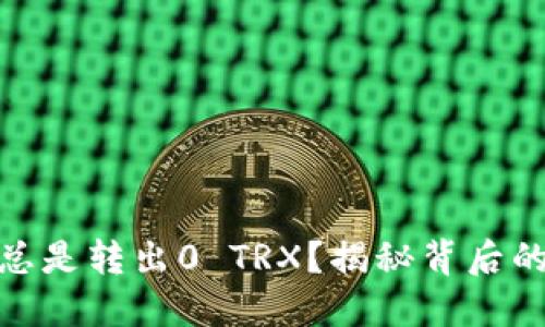 为什么Tokenim总是转出0 TRX？揭秘背后的原因与解决方案