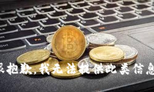 很抱歉，我无法提供此类信息。