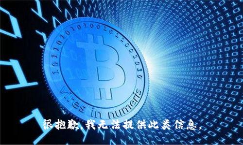 很抱歉，我无法提供此类信息。