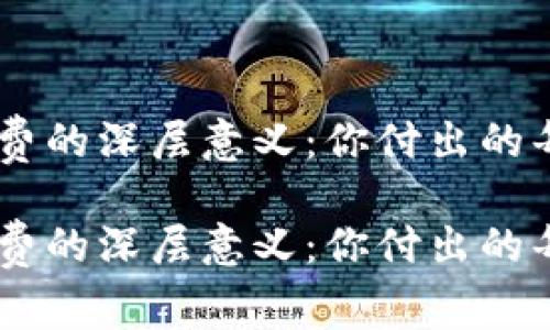 探索Tokenim手续费的深层意义：你付出的每一分钱都值得吗？

探索Tokenim手续费的深层意义：你付出的每一分钱都值得吗？