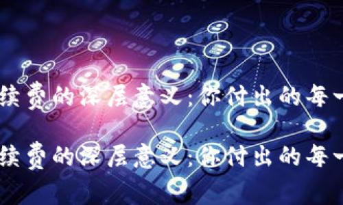 探索Tokenim手续费的深层意义：你付出的每一分钱都值得吗？

探索Tokenim手续费的深层意义：你付出的每一分钱都值得吗？