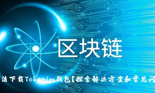 无法下载Tokenim钱包？探索解决方案和常见问题