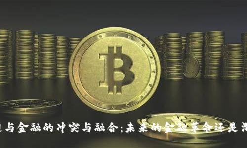 区块链与金融的冲突与融合：未来的金融革命还是滑铁卢？