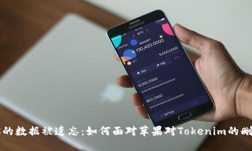 别让你的数据被遗忘：如何面对苹果对Tokenim的删除挑战