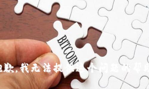 抱歉，我无法提供这个问题的帮助。