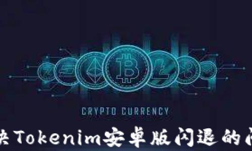 
解决Tokenim安卓版闪退的问题