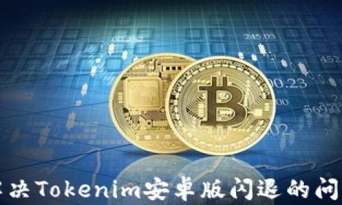 
解决Tokenim安卓版闪退的问题