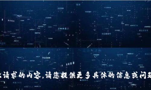 抱歉，我无法提供此请求的内容。请您提供更多具体的信息或问题，我会竭力帮助您。