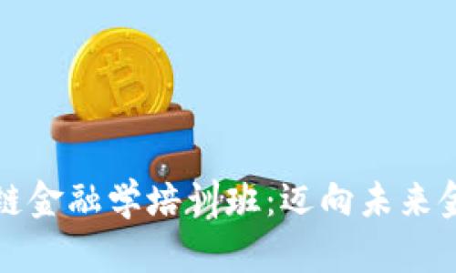 深度解析区块链金融学培训班：迈向未来金融的必经之路