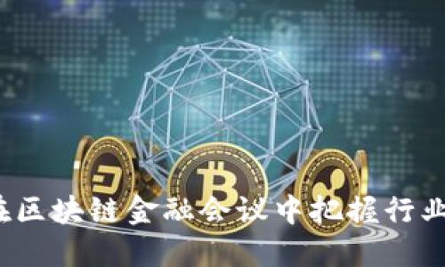 如何在区块链金融会议中把握行业脉动？