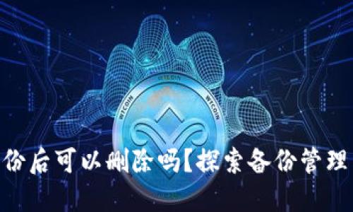 TokenIM备份后可以删除吗？探索备份管理与数据安全