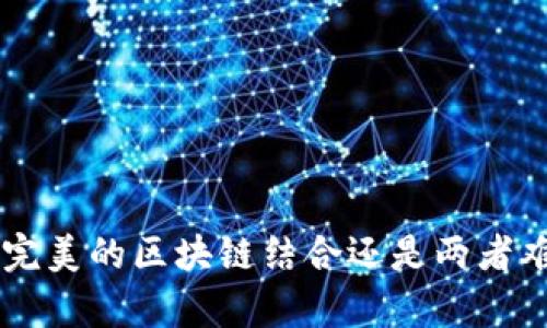 TP钱包与Tokenim: 完美的区块链结合还是两者难以兼容的独立工具？