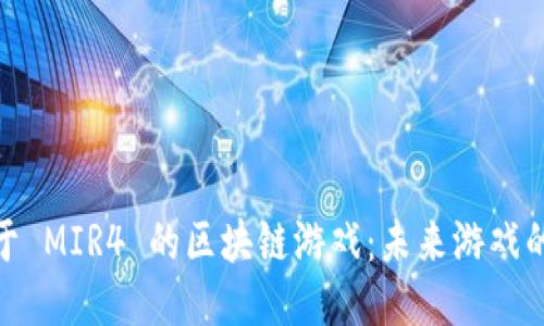 探索类似于 MIR4 的区块链游戏：未来游戏的创新之路