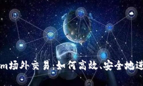 全面解析Tokenim场外交易：如何高效、安全地进行数字资产交易