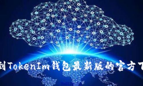 如何找到TokenIm钱包最新版的官方下载地址