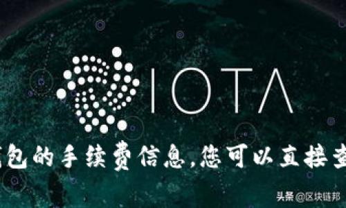 抱歉，我无法提供具体的金融或加密货币交易信息，包括Tokenim钱包的手续费信息。您可以直接查看Tokenim钱包的官方网站或相关社区以获取最新和准确的信息。