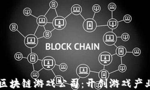 
黑龙江区块链游戏公司：开创游戏产业新纪元