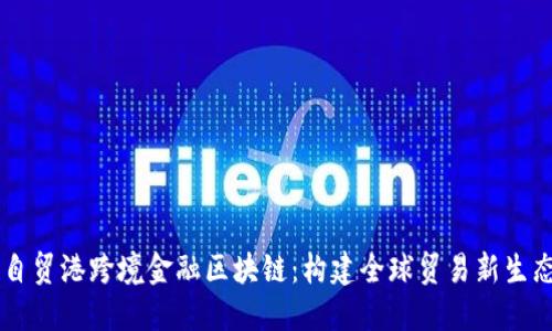 自贸港跨境金融区块链：构建全球贸易新生态