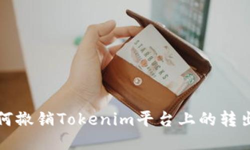 : 如何撤销Tokenim平台上的转出交易