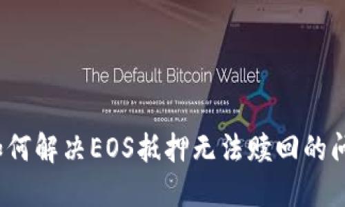  如何解决EOS抵押无法赎回的问题