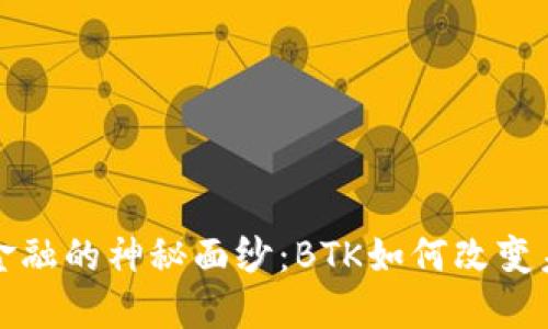 揭开区块链金融的神秘面纱：BTK如何改变未来金融格局