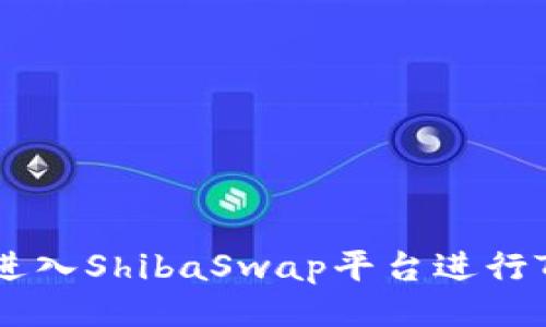 : 如何顺利进入ShibaSwap平台进行Tokenim交易