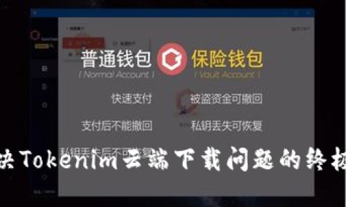 : 解决Tokenim云端下载问题的终极指南