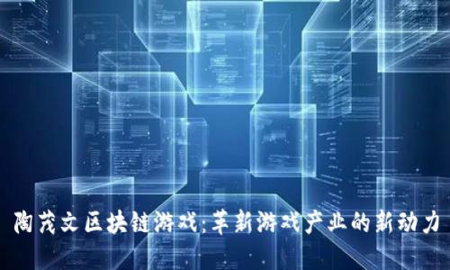 陶茂文区块链游戏：革新游戏产业的新动力