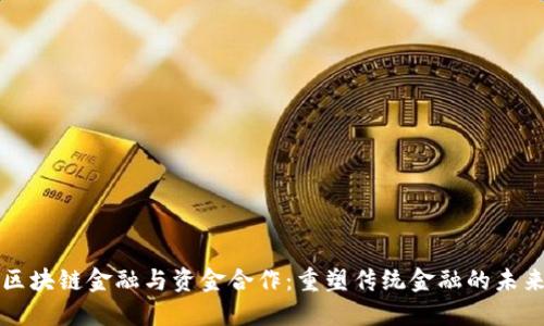 区块链金融与资金合作：重塑传统金融的未来