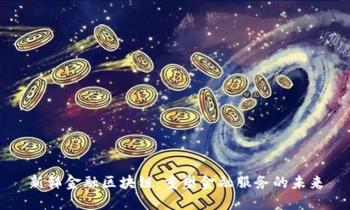 新韩金融区块链：重塑金融服务的未来