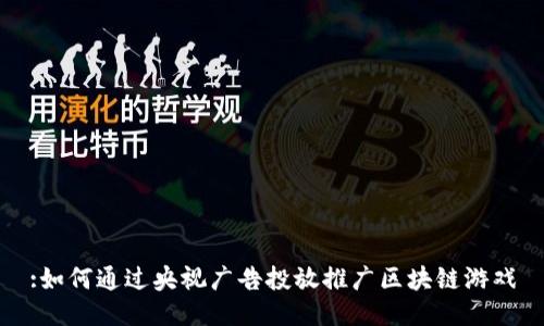 :如何通过央视广告投放推广区块链游戏