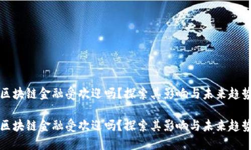 区块链金融受欢迎吗？探索其影响与未来趋势

区块链金融受欢迎吗？探索其影响与未来趋势