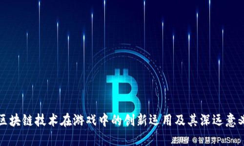 区块链技术在游戏中的创新运用及其深远意义