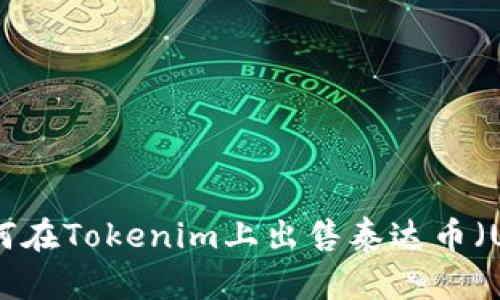 : 如何在Tokenim上出售泰达币（USDT）