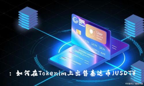: 如何在Tokenim上出售泰达币（USDT）