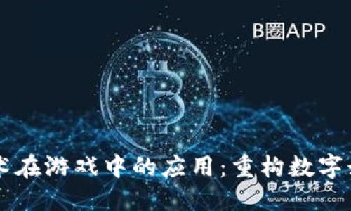 区块链技术在游戏中的应用：重构数字娱乐的未来