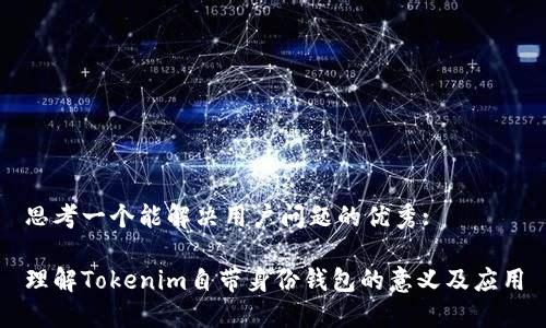 思考一个能解决用户问题的优秀:

理解Tokenim自带身份钱包的意义及应用