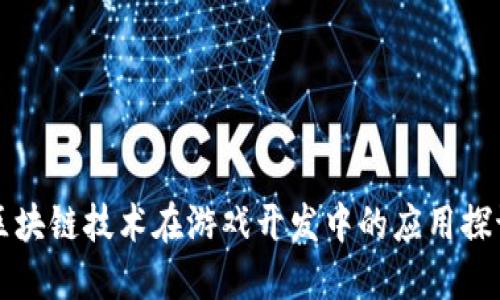 区块链技术在游戏开发中的应用探讨