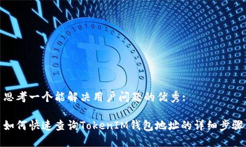 思考一个能解决用户问题的优秀:
如何快速查询TokenIM钱包地址的详细步骤
